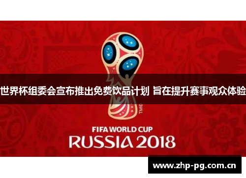 世界杯组委会宣布推出免费饮品计划 旨在提升赛事观众体验